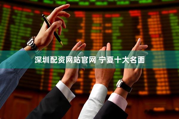 深圳配资网站官网 宁夏十大名面