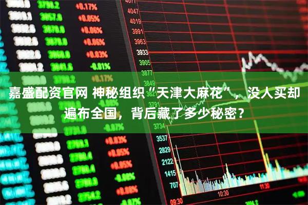 嘉盛配资官网 神秘组织“天津大麻花”，没人买却遍布全国，背后藏了多少秘密？