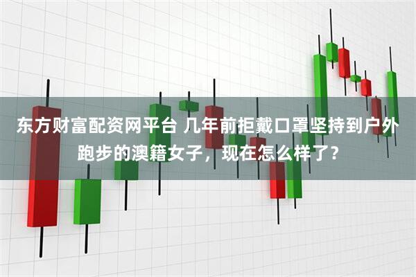 东方财富配资网平台 几年前拒戴口罩坚持到户外跑步的澳籍女子，现在怎么样了？