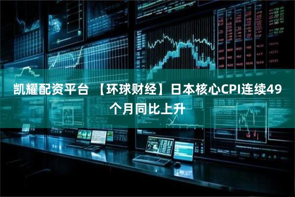 凯耀配资平台 【环球财经】日本核心CPI连续49个月同比上升