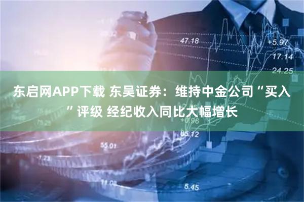 东启网APP下载 东吴证券：维持中金公司“买入”评级 经纪收入同比大幅增长