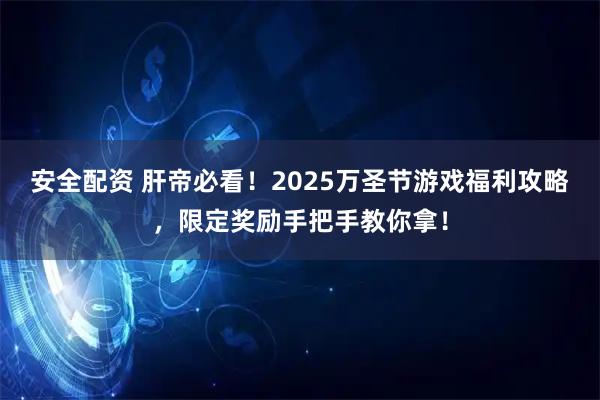 安全配资 肝帝必看！2025万圣节游戏福利攻略，限定奖励手把手教你拿！