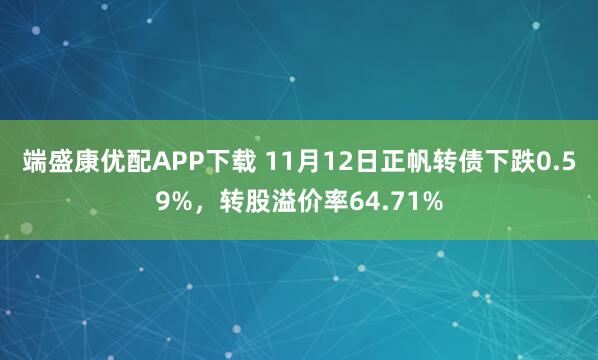 端盛康优配APP下载 11月12日正帆转债下跌0.59%，转股溢价率64.71%