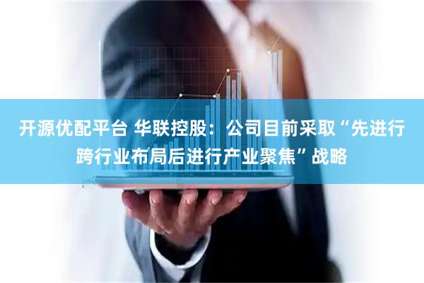 开源优配平台 华联控股：公司目前采取“先进行跨行业布局后进行产业聚焦”战略