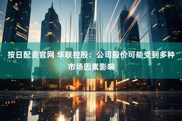 按日配资官网 华联控股：公司股价可能受到多种市场因素影响