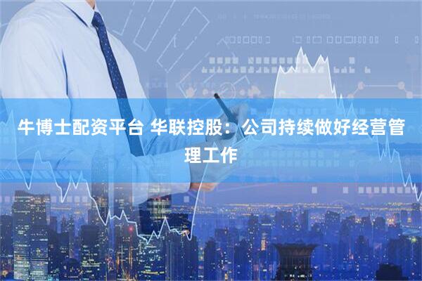 牛博士配资平台 华联控股：公司持续做好经营管理工作