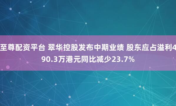 至尊配资平台 翠华控股发布中期业绩 股东应占溢利490.3万港元同比减少23.7%
