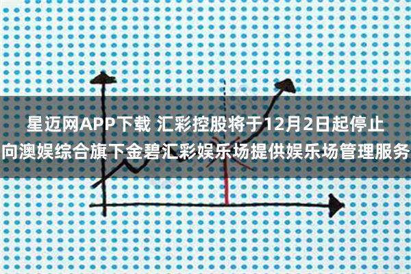 星迈网APP下载 汇彩控股将于12月2日起停止向澳娱综合旗下金碧汇彩娱乐场提供娱乐场管理服务