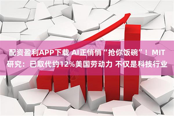 配资盈利APP下载 AI正悄悄“抢你饭碗”！MIT研究：已取代约12%美国劳动力 不仅是科技行业