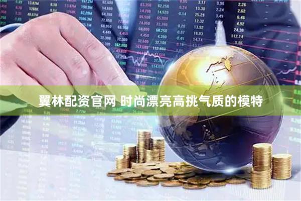 翼林配资官网 时尚漂亮高挑气质的模特