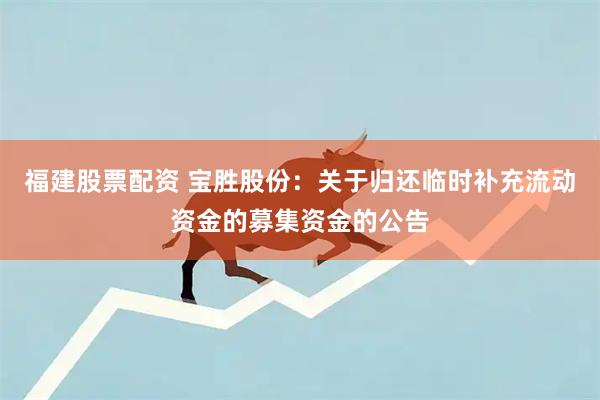 福建股票配资 宝胜股份：关于归还临时补充流动资金的募集资金的公告
