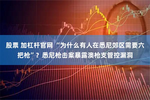 股票 加杠杆官网 “为什么有人在悉尼郊区需要六把枪”？悉尼枪击案暴露澳枪支管控漏洞