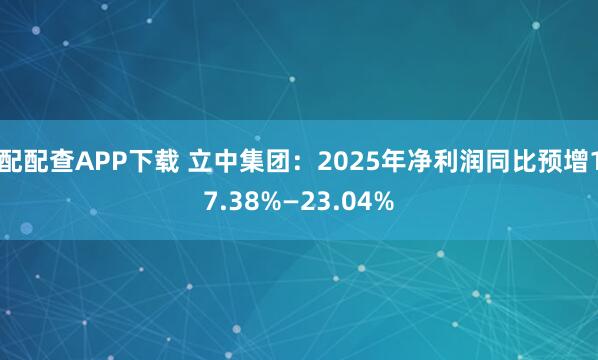 配配查APP下载 立中集团：2025年净利润同比预增17.38%—23.04%