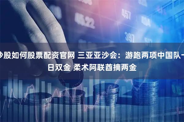 炒股如何股票配资官网 三亚亚沙会：游跑两项中国队一日双金 柔术阿联酋摘两金