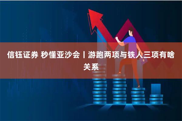 信钰证券 秒懂亚沙会丨游跑两项与铁人三项有啥关系