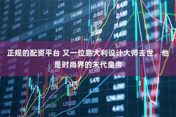 正规的配资平台 又一位意大利设计大师去世，他是时尚界的末代皇帝
