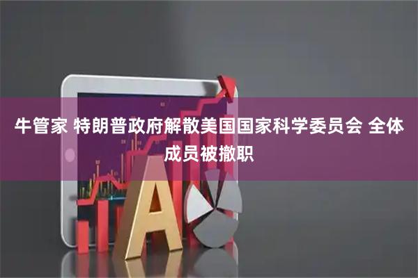 牛管家 特朗普政府解散美国国家科学委员会 全体成员被撤职