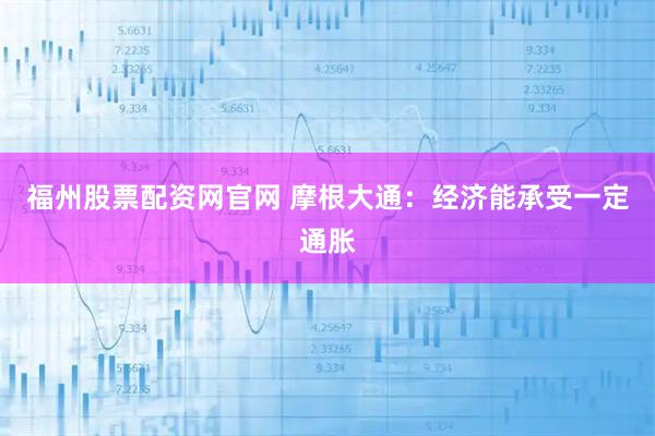 福州股票配资网官网 摩根大通：经济能承受一定通胀