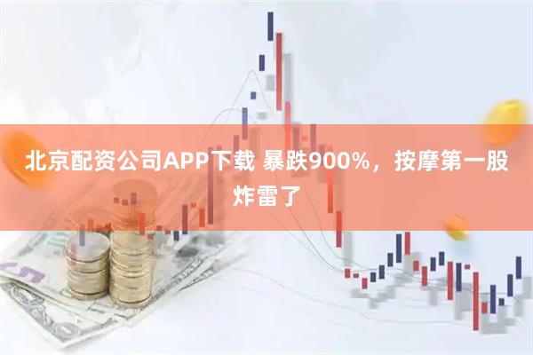 北京配资公司APP下载 暴跌900%，按摩第一股炸雷了