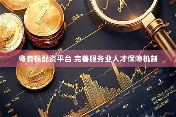 粤有钱配资平台 完善服务业人才保障机制