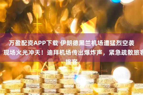 万盈配资APP下载 伊朗德黑兰机场遭猛烈空袭，现场火光冲天！迪拜机场传出爆炸声，紧急疏散旅客