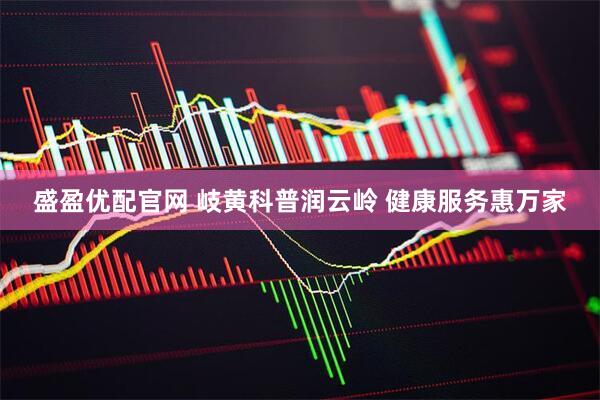 盛盈优配官网 岐黄科普润云岭 健康服务惠万家