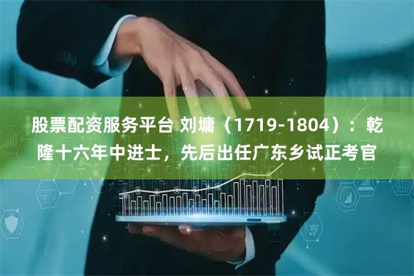 股票配资服务平台 刘墉（1719-1804）：乾隆十六年中进士，先后出任广东乡试正考官